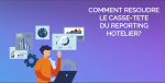 Comment résoudre le casse-tête du reporting et de la business intelligence hôtelière<small class="fine d-inline"> </small>?