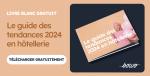 Le guide des tendances 2024 en hôtellerie