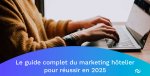 Marketing hôtelier en 2025 : le guide ultime des tendances et stratégies à adopter