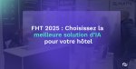 Food Hotel Tech 2025 : Comment trouver la solution parfaite pour votre établissement<small class="fine d-inline"> </small>? 
