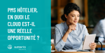PMS hôtelier, en quoi le cloud est-il une réelle opportunité <small class="fine d-inline"> </small>?