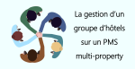 La gestion d'un groupe d'hôtels sur un PMS multi-property